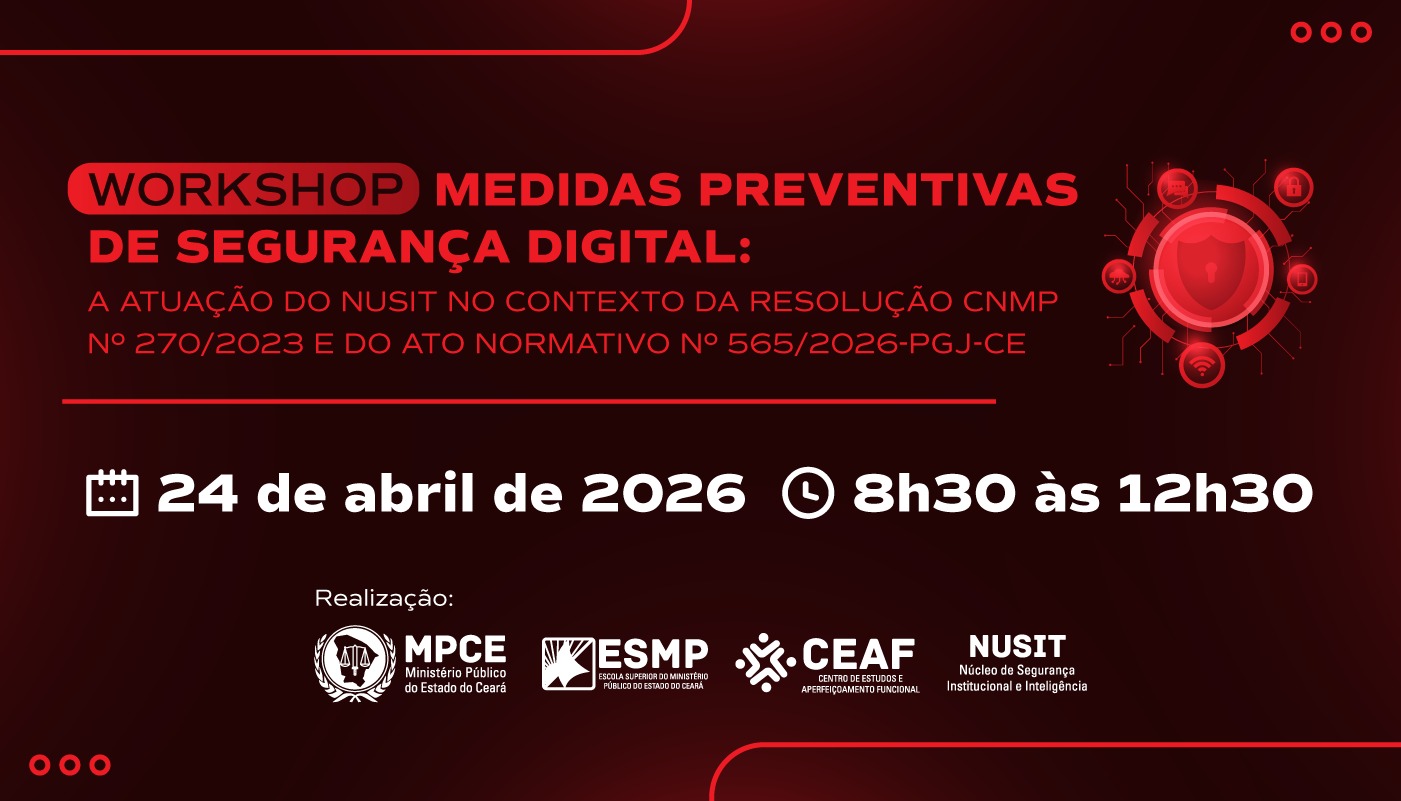 WORKSHOP MEDIDAS PREVENTIVAS DE SEGURANÇA DIGITAL: A ATUAÇÃO DO NUSIT NO CONTEXTO DA RESOLUÇÃO CNMP Nº 270/2023 E DO ATO NORMATIVO Nº 565/2026 - PGJ/CE